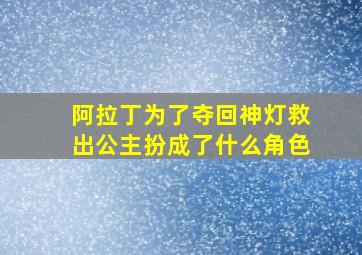 阿拉丁为了夺回神灯救出公主扮成了什么角色