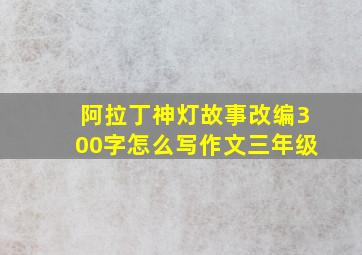 阿拉丁神灯故事改编300字怎么写作文三年级