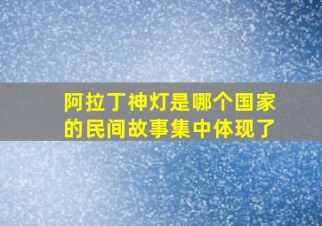 阿拉丁神灯是哪个国家的民间故事集中体现了