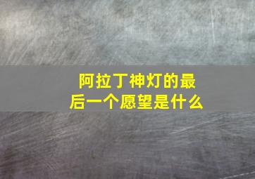 阿拉丁神灯的最后一个愿望是什么