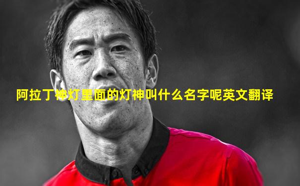 阿拉丁神灯里面的灯神叫什么名字呢英文翻译