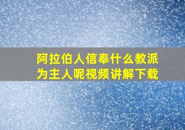 阿拉伯人信奉什么教派为主人呢视频讲解下载