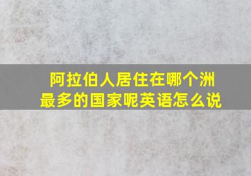 阿拉伯人居住在哪个洲最多的国家呢英语怎么说