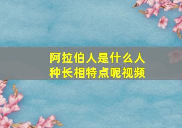 阿拉伯人是什么人种长相特点呢视频