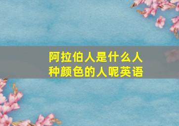 阿拉伯人是什么人种颜色的人呢英语