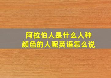 阿拉伯人是什么人种颜色的人呢英语怎么说