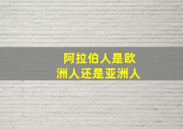 阿拉伯人是欧洲人还是亚洲人