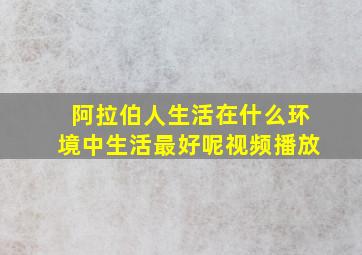 阿拉伯人生活在什么环境中生活最好呢视频播放