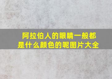 阿拉伯人的眼睛一般都是什么颜色的呢图片大全