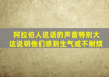 阿拉伯人说话的声音特别大这说明他们感到生气或不耐烦