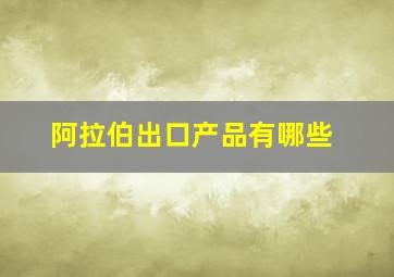 阿拉伯出口产品有哪些