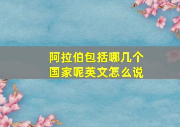 阿拉伯包括哪几个国家呢英文怎么说