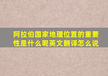 阿拉伯国家地理位置的重要性是什么呢英文翻译怎么说