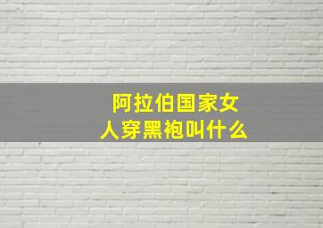 阿拉伯国家女人穿黑袍叫什么