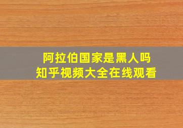 阿拉伯国家是黑人吗知乎视频大全在线观看