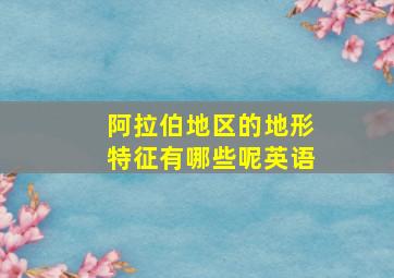 阿拉伯地区的地形特征有哪些呢英语