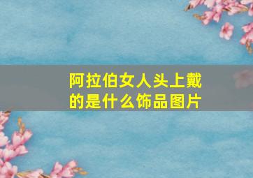 阿拉伯女人头上戴的是什么饰品图片