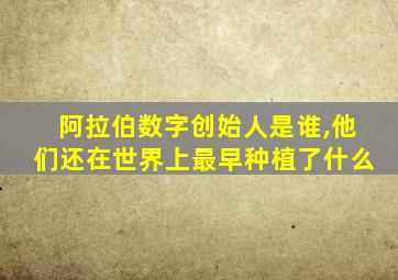 阿拉伯数字创始人是谁,他们还在世界上最早种植了什么