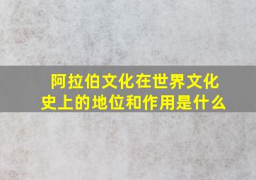 阿拉伯文化在世界文化史上的地位和作用是什么