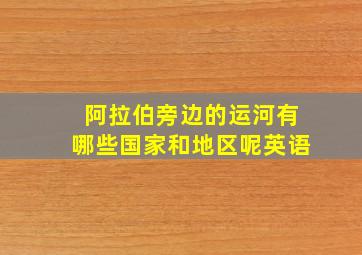 阿拉伯旁边的运河有哪些国家和地区呢英语