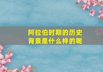 阿拉伯时期的历史背景是什么样的呢