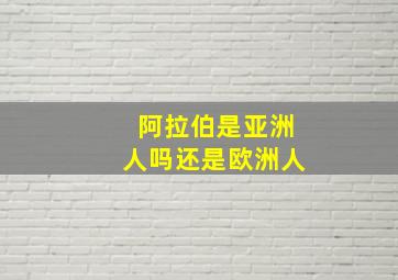 阿拉伯是亚洲人吗还是欧洲人