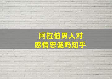 阿拉伯男人对感情忠诚吗知乎