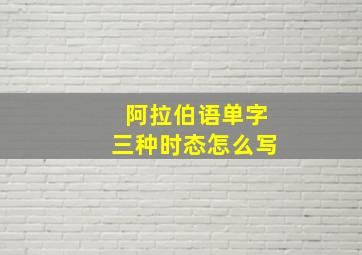 阿拉伯语单字三种时态怎么写