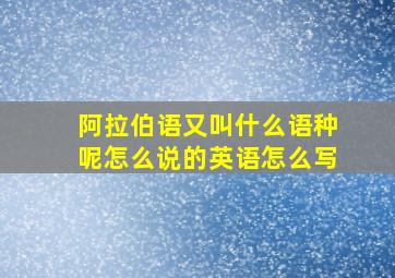 阿拉伯语又叫什么语种呢怎么说的英语怎么写