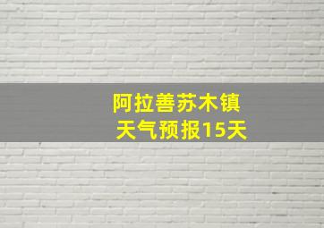 阿拉善苏木镇天气预报15天