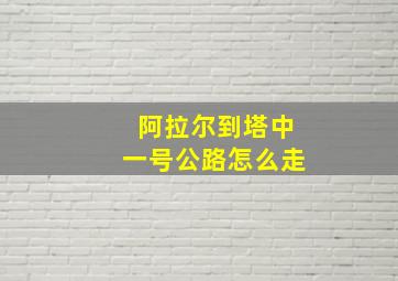 阿拉尔到塔中一号公路怎么走