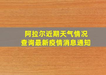 阿拉尔近期天气情况查询最新疫情消息通知