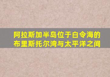 阿拉斯加半岛位于白令海的布里斯托尔湾与太平洋之间