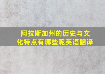 阿拉斯加州的历史与文化特点有哪些呢英语翻译