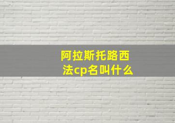 阿拉斯托路西法cp名叫什么