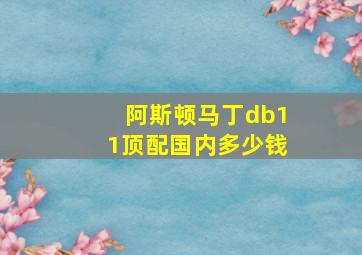 阿斯顿马丁db11顶配国内多少钱