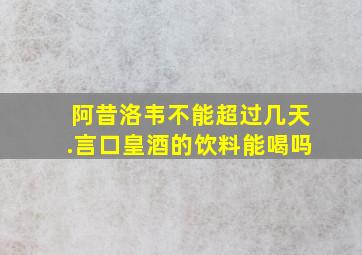 阿昔洛韦不能超过几天.言口皇酒的饮料能喝吗