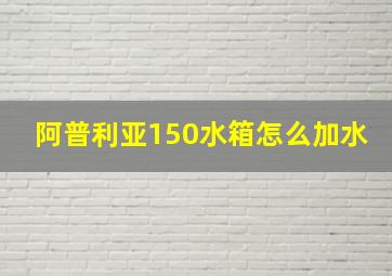 阿普利亚150水箱怎么加水