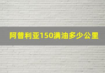 阿普利亚150满油多少公里