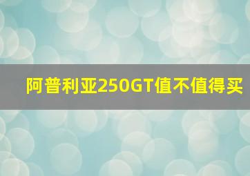 阿普利亚250GT值不值得买