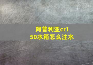 阿普利亚cr150水箱怎么注水