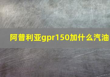 阿普利亚gpr150加什么汽油