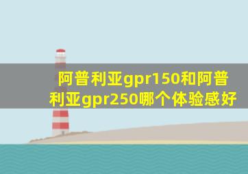 阿普利亚gpr150和阿普利亚gpr250哪个体验感好