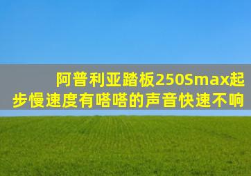 阿普利亚踏板250Smax起步慢速度有嗒嗒的声音快速不响