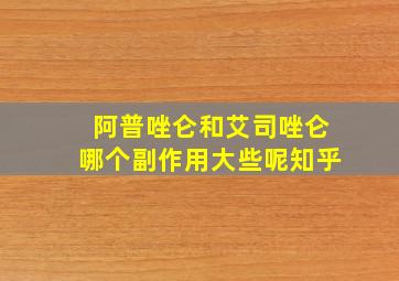 阿普唑仑和艾司唑仑哪个副作用大些呢知乎