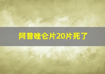 阿普唑仑片20片死了