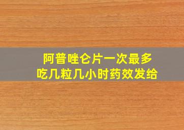 阿普唑仑片一次最多吃几粒几小时药效发给