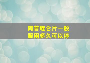 阿普唑仑片一般服用多久可以停