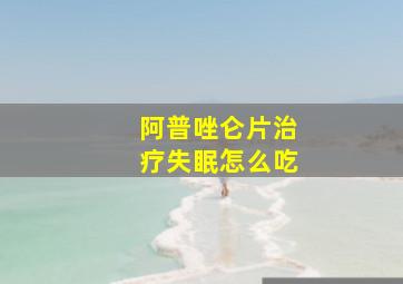 阿普唑仑片治疗失眠怎么吃