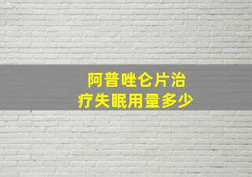 阿普唑仑片治疗失眠用量多少